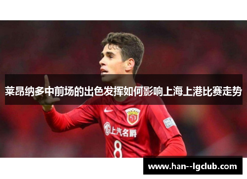 莱昂纳多中前场的出色发挥如何影响上海上港比赛走势