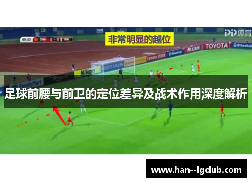 足球前腰与前卫的定位差异及战术作用深度解析