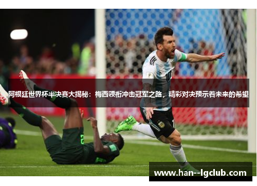 阿根廷世界杯半决赛大揭秘：梅西领衔冲击冠军之路，精彩对决预示着未来的希望