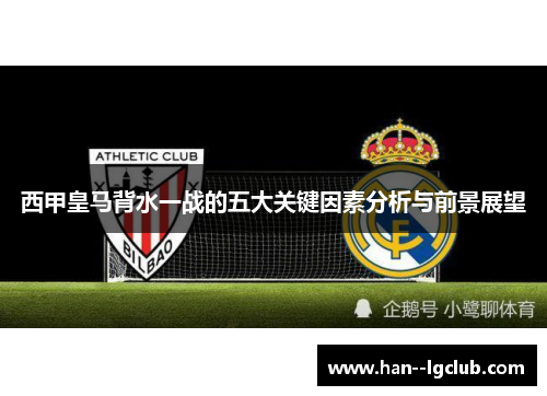 西甲皇马背水一战的五大关键因素分析与前景展望