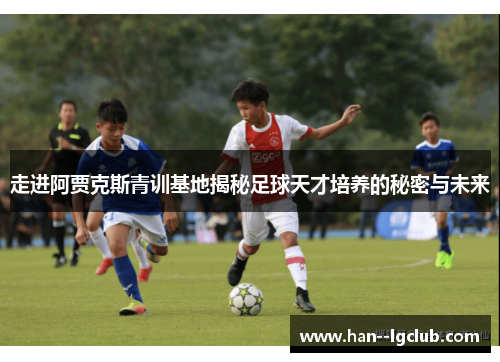 走进阿贾克斯青训基地揭秘足球天才培养的秘密与未来