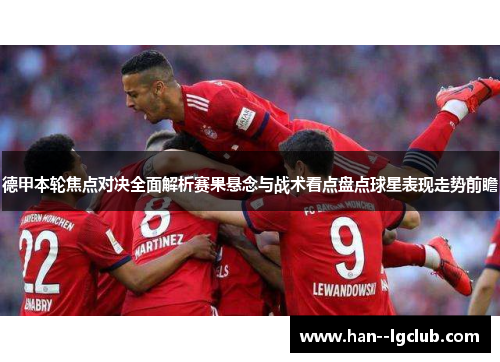 德甲本轮焦点对决全面解析赛果悬念与战术看点盘点球星表现走势前瞻 德甲本轮焦点对决全面解析赛果悬念与战术看点盘点球星表现走势前瞻