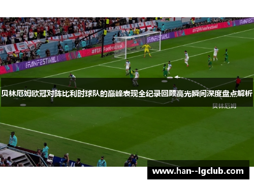 贝林厄姆欧冠对阵比利时球队的巅峰表现全纪录回顾高光瞬间深度盘点解析 贝林厄姆欧冠对阵比利时球队的巅峰表现全纪录回顾高光瞬间深度盘点解析
