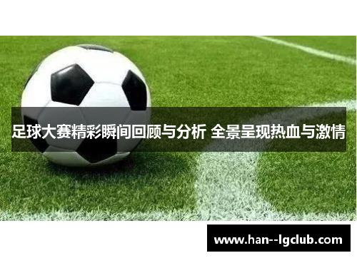 足球大赛精彩瞬间回顾与分析 全景呈现热血与激情 足球大赛精彩瞬间回顾与分析 全景呈现热血与激情