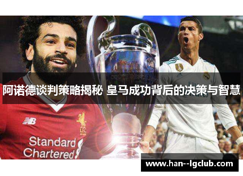 阿诺德谈判策略揭秘 皇马成功背后的决策与智慧
