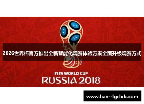 2026世界杯官方推出全新智能化观赛体验方案全面升级观赛方式 2026世界杯官方推出全新智能化观赛体验方案全面升级观赛方式