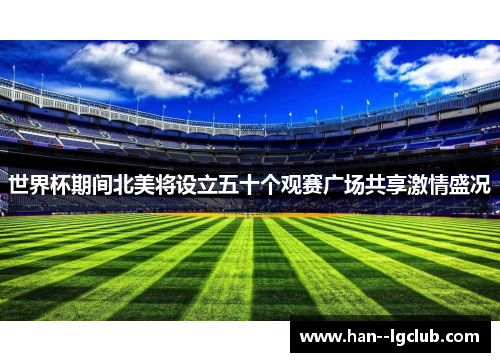 世界杯期间北美将设立五十个观赛广场共享激情盛况