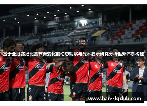 基于亚冠赛场比赛节奏变化的动态观察与战术启示研究分析框架体系构建