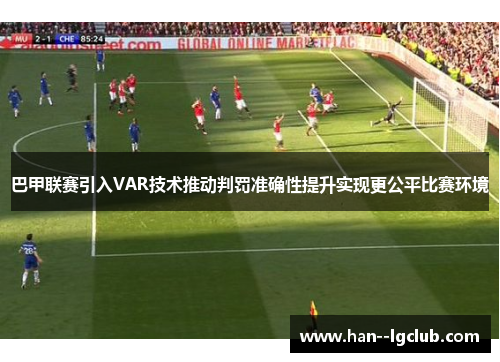 巴甲联赛引入VAR技术推动判罚准确性提升实现更公平比赛环境 巴甲联赛引入VAR技术推动判罚准确性提升实现更公平比赛环境