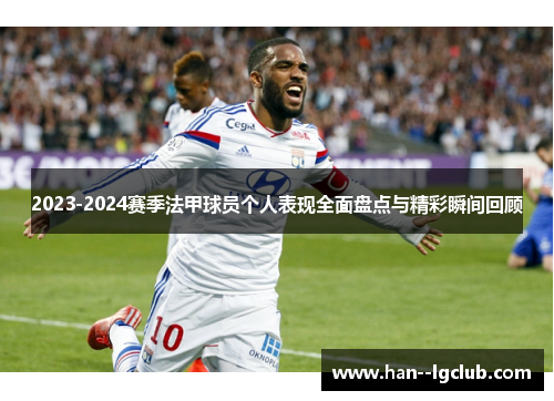 2023-2024赛季法甲球员个人表现全面盘点与精彩瞬间回顾