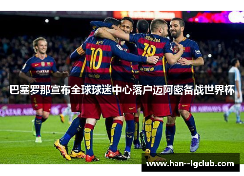 巴塞罗那宣布全球球迷中心落户迈阿密备战世界杯
