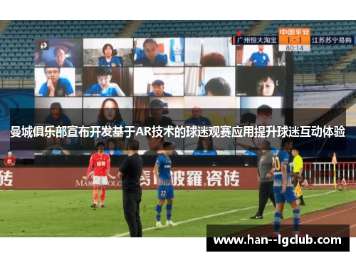 曼城俱乐部宣布开发基于AR技术的球迷观赛应用提升球迷互动体验 曼城俱乐部宣布开发基于AR技术的球迷观赛应用提升球迷互动体验