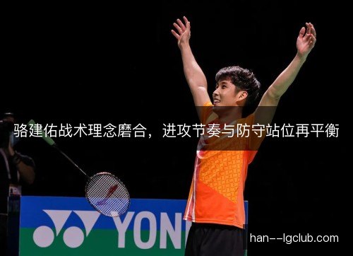 骆建佑战术理念磨合，进攻节奏与防守站位再平衡